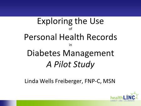 Exploring the Use of Personal Health Records in Diabetes Management A Pilot Study Linda Wells Freiberger, FNP-C, MSN.