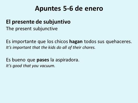 Apuntes 5-6 de enero El presente de subjuntivo The present subjunctive Es importante que los chicos hagan todos sus quehaceres. It’s important that the.