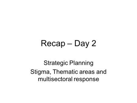 Recap – Day 2 Strategic Planning Stigma, Thematic areas and multisectoral response.