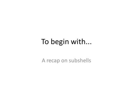 To begin with... A recap on subshells. Electron subshell recap Question: Write out the full electronic subshell for the element: Si 1s 2 2s 2 2p 6 3s.