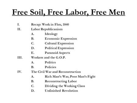 Free Soil, Free Labor, Free Men I.Recap: Work in Flux, 1840 II.Labor Republicanism A.Ideology B.Economic Expression C.Cultural Expression D.Political Expression.