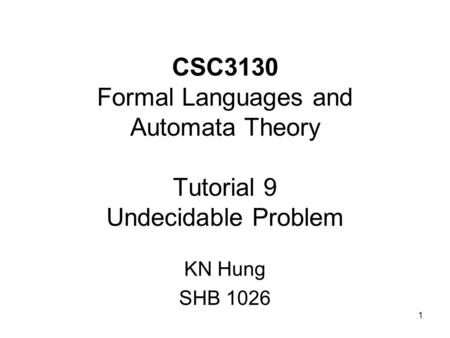 1 CSC3130 Formal Languages and Automata Theory Tutorial 9 Undecidable Problem KN Hung SHB 1026.