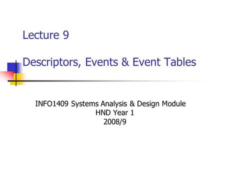 Lecture 9 Descriptors, Events & Event Tables INFO1409 Systems Analysis & Design Module HND Year 1 2008/9.