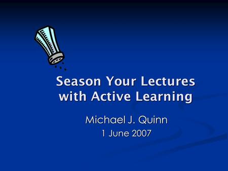 Season Your Lectures with Active Learning Michael J. Quinn 1 June 2007.