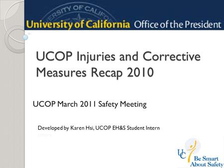 UCOP Injuries and Corrective Measures Recap 2010 UCOP March 2011 Safety Meeting Developed by Karen Hsi, UCOP EH&S Student Intern Intern.