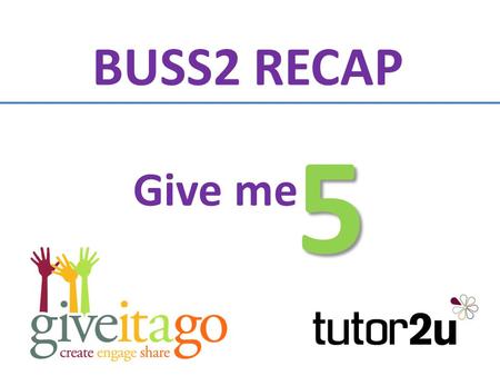 Give me 5 BUSS2 RECAP On each of the following slides you will be shown a category or topic You have 30 seconds to write down up to 5 different answers.