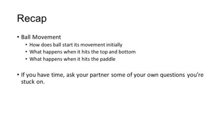 Recap Ball Movement How does ball start its movement initially What happens when it hits the top and bottom What happens when it hits the paddle If you.