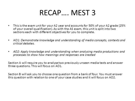 RECAP…. MEST 3 This is the exam unit for your A2 year and accounts for 50% of your A2 grade (25% of your overall qualification). As with the AS exam, this.