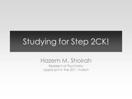 Studying for Step 2CK! Hazem M. Shoirah Resident of Psychiatry Applicant in the 2011 match.