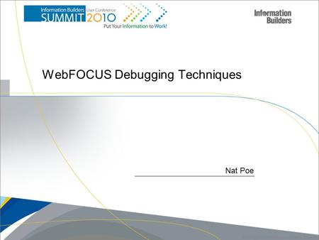 1 Copyright 2007, Information Builders. Slide 1 Nat Poe WebFOCUS Debugging Techniques.