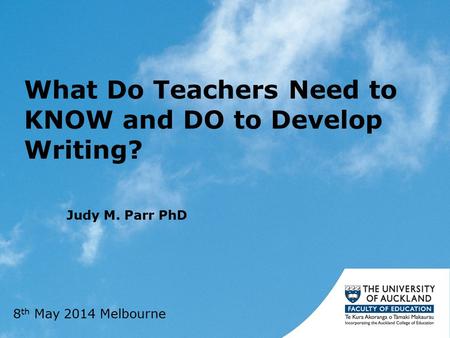 What Do Teachers Need to KNOW and DO to Develop Writing? Judy M. Parr PhD 8 th May 2014 Melbourne.