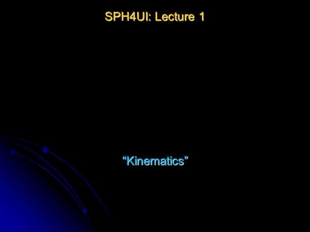 SPH4UI: Lecture 1 “Kinematics” Course Info & Advice Course has several components: Course has several components: Lecture: (me talking, demos and you.