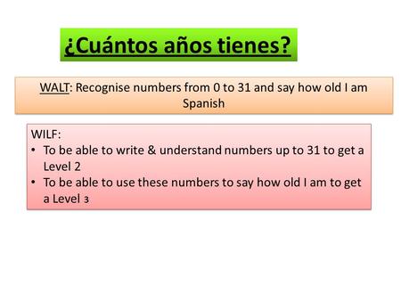 WALT: Recognise numbers from 0 to 31 and say how old I am Spanish WILF: To be able to write & understand numbers up to 31 to get a Level 2 To be able to.