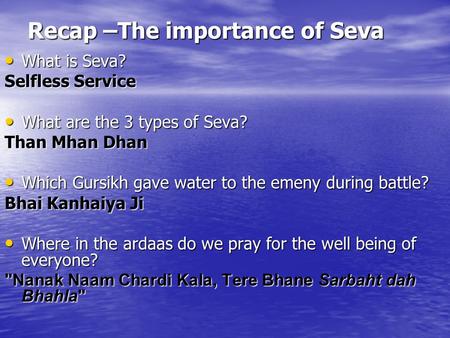 Recap –The importance of Seva What is Seva? What is Seva? Selfless Service What are the 3 types of Seva? What are the 3 types of Seva? Than Mhan Dhan Which.