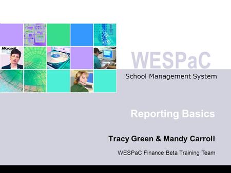 WESPaC School Management System Reporting Basics Tracy Green & Mandy Carroll WESPaC Finance Beta Training Team.