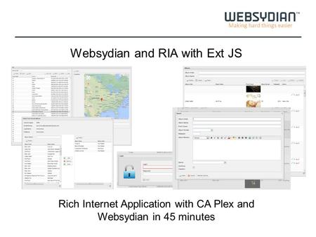 Making hard things easier Websydian and RIA with Ext JS Rich Internet Application with CA Plex and Websydian in 45 minutes.