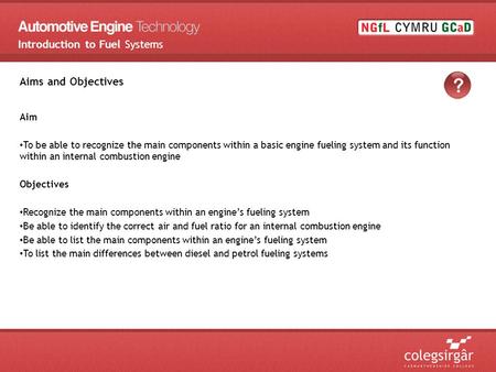 Aims and Objectives Aim To be able to recognize the main components within a basic engine fueling system and its function within an internal combustion.