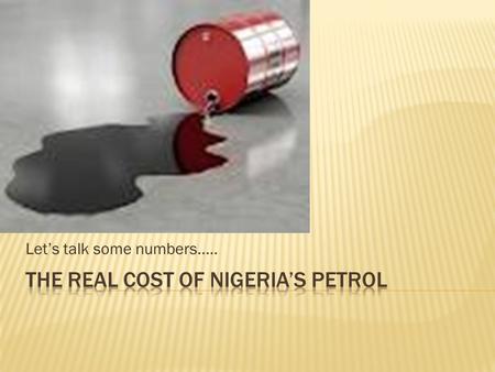 Let’s talk some numbers......  THE PROBLEM:  Our local refineries cannot produce enough petrol to meet our local demand put at 35million litres/day.