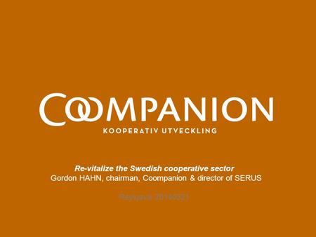 Re-vitalize the Swedish cooperative sector Gordon HAHN, chairman, Coompanion & director of SERUS Reykjavik 20140321.