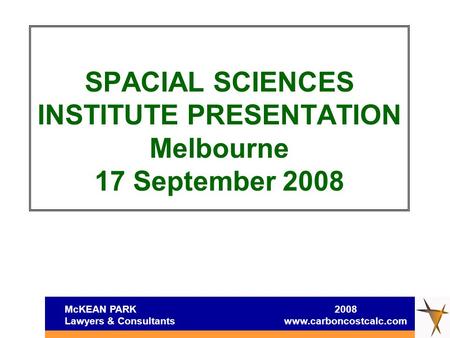 McKEAN PARK 2008 Lawyers & Consultants www.carboncostcalc.com SPACIAL SCIENCES INSTITUTE PRESENTATION Melbourne 17 September 2008.