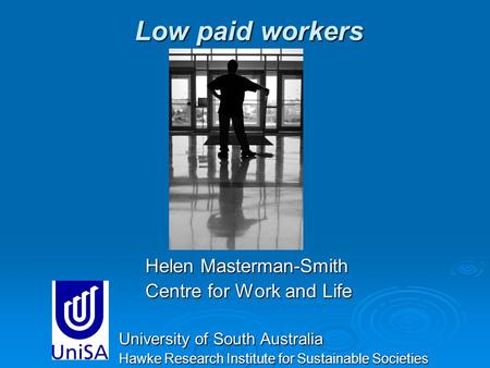 Low paid workers Helen Masterman-Smith Helen Masterman-Smith Centre for Work and Life Centre for Work and Life University of South Australia Hawke Research.