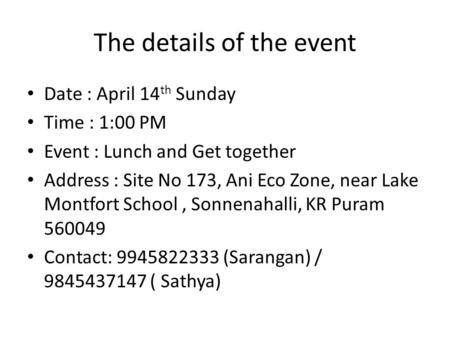 The details of the event Date : April 14 th Sunday Time : 1:00 PM Event : Lunch and Get together Address : Site No 173, Ani Eco Zone, near Lake Montfort.