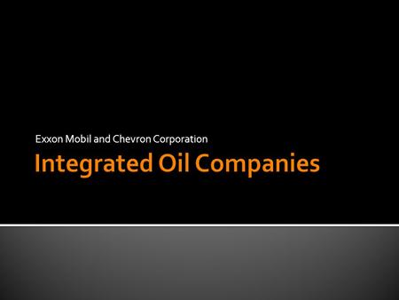 Exxon Mobil and Chevron Corporation. - Petroleum Industry structure: - 5 sectors of operations (Upstream, downstream, marine, pipeline, and service/supply)