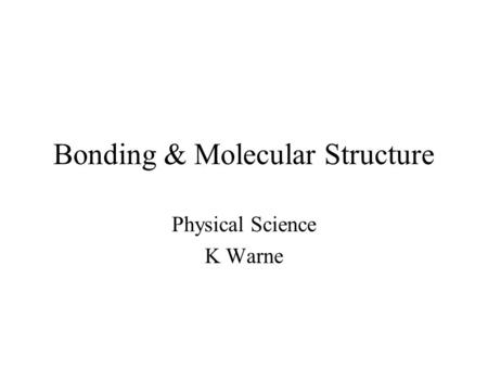 Bonding & Molecular Structure Physical Science K Warne.