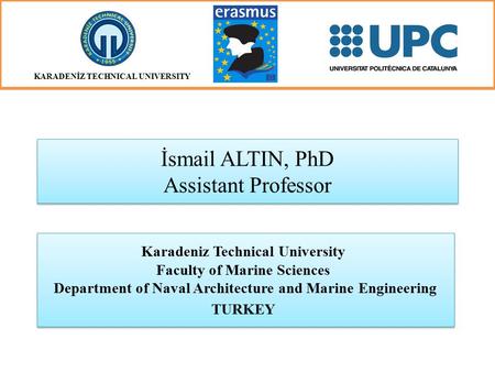 İsmail ALTIN, PhD Assistant Professor Karadeniz Technical University Faculty of Marine Sciences Department of Naval Architecture and Marine Engineering.