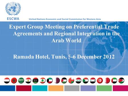 Expert Group Meeting on Preferential Trade Agreements and Regional Integration in the Arab World Ramada Hotel, Tunis, 5-6 December 2012.