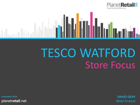 1 planetretail.net TESCO WATFORD Store Focus November 2013 DAVID GRAY Retail Analyst.