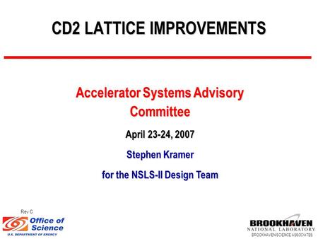 BROOKHAVEN SCIENCE ASSOCIATES CD2 LATTICE IMPROVEMENTS Accelerator Systems Advisory Committee April 23-24, 2007 Stephen Kramer for the NSLS-II Design Team.