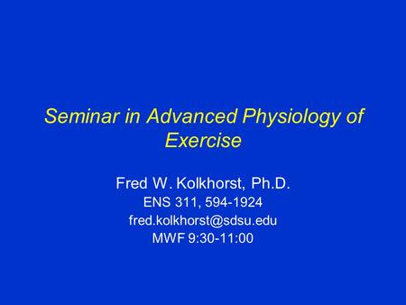 Seminar in Advanced Physiology of Exercise Fred W. Kolkhorst, Ph.D. ENS 311, 594-1924 MWF 9:30-11:00.