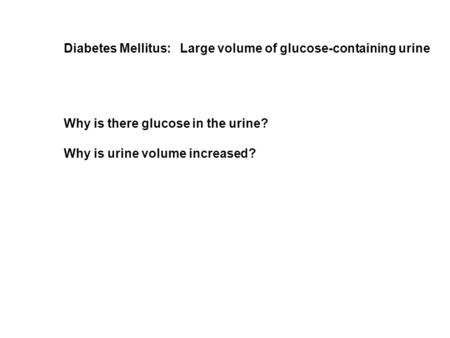 Diabetes Mellitus: Large volume of glucose-containing urine Why is there glucose in the urine? Why is urine volume increased?