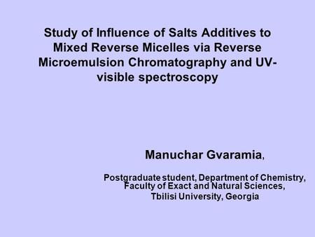 Study of Influence of Salts Additives to Mixed Reverse Micelles via Reverse Microemulsion Chromatography and UV- visible spectroscopy Manuchar Gvaramia,