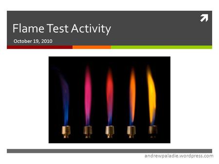  Flame Test Activity October 19, 2010 andrewpaladie.wordpress.com.