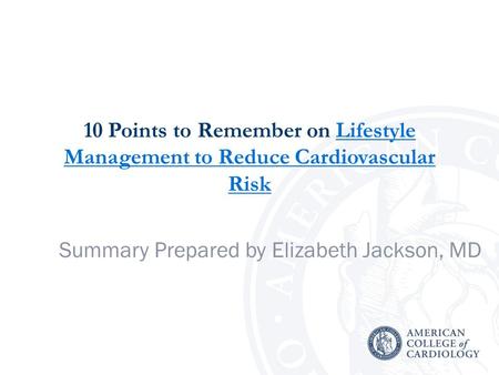 10 Points to Remember on Lifestyle Management to Reduce Cardiovascular RiskLifestyle Management to Reduce Cardiovascular Risk Summary Prepared by Elizabeth.