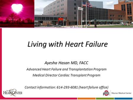 Living with Heart Failure Ayesha Hasan MD, FACC Advanced Heart Failure and Transplantation Program Medical Director Cardiac Transplant Program Contact.