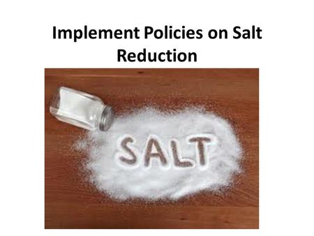 Implement Policies on Salt Reduction. What is Salt? NaCl (table salt) Maintain balance of fluids Helps to transmit nerve impulses Aids in contraction.