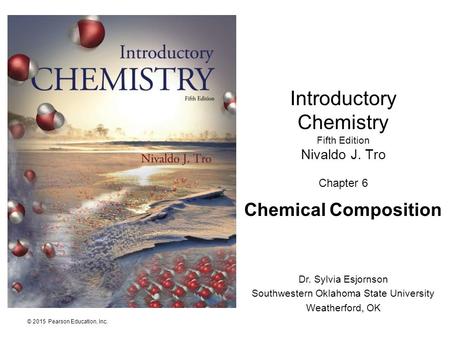 © 2015 Pearson Education, Inc. Introductory Chemistry Fifth Edition Nivaldo J. Tro Chapter 6 Chemical Composition Dr. Sylvia Esjornson Southwestern Oklahoma.