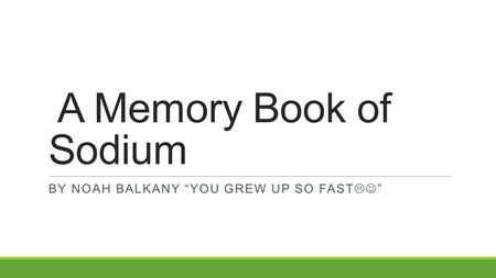 A Memory Book of Sodium BY NOAH BALKANY “YOU GREW UP SO FAST  ”