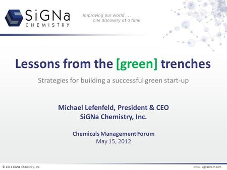 © 2012 SiGNa Chemistry, Inc.www. signachem.com Improving our world... one discovery at a time Strategies for building a successful green start-up Michael.