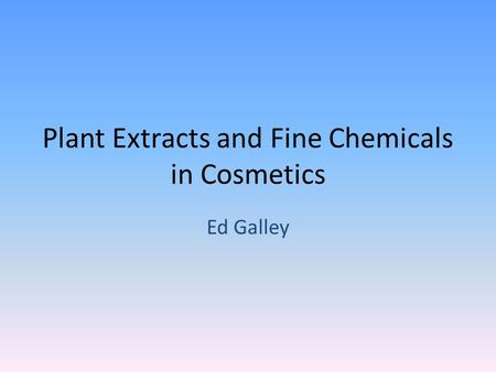 Plant Extracts and Fine Chemicals in Cosmetics Ed Galley.