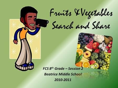 Fruits &Vegetables Search and Share FCS 8 th Grade – Session 2 Beatrice Middle School 2010-2011.