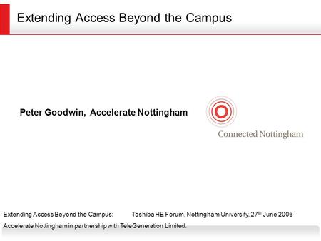 Extending Access Beyond the Campus:Toshiba HE Forum, Nottingham University, 27 th June 2006 Accelerate Nottingham in partnership with TeleGeneration Limited.