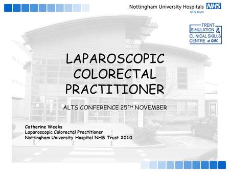 Catherine Weeks Laparoscopic Colorectal Practitioner Nottingham University Hospital NHS Trust 2010 LAPAROSCOPIC COLORECTAL PRACTITIONER ALTS CONFERENCE.