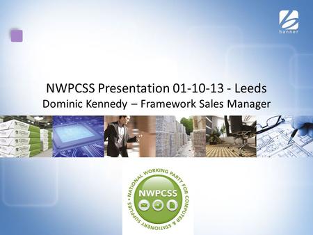 NWPCSS Presentation 01-10-13 - Leeds Dominic Kennedy – Framework Sales Manager.