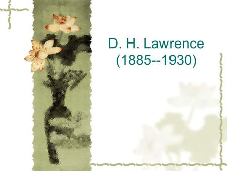 D. H. Lawrence (1885--1930). Life  David Herbert Lawrence was born at a mining village in Nottinghamshire.  His father was a coal-miner with little.