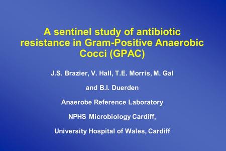 A sentinel study of antibiotic resistance in Gram-Positive Anaerobic Cocci (GPAC) J.S. Brazier, V. Hall, T.E. Morris, M. Gal and B.I. Duerden Anaerobe.