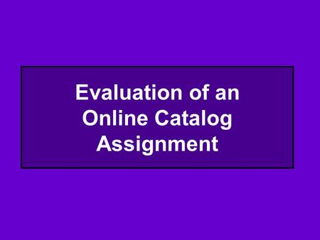 Evaluation of an Online Catalog Assignment. The Scenario Your institution, the Lily and James Potter Memorial Library, has decided to upgrade to a new.